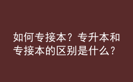 如何專接本？專升本和專接本的區(qū)別是什么？ 