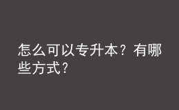 怎么可以專升本？有哪些方式？ 