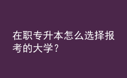 在職專升本怎么選擇報(bào)考的大學(xué)？ 