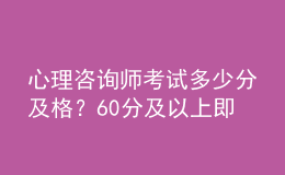 心理咨詢師考試多少分及格？60分及以上即為合格