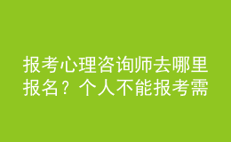 報(bào)考心理咨詢(xún)師去哪里報(bào)名？個(gè)人不能報(bào)考需由培訓(xùn)機(jī)構(gòu)代報(bào)考