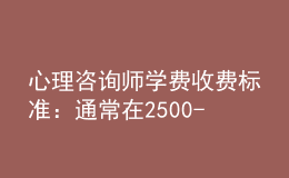 心理咨詢(xún)師學(xué)費(fèi)收費(fèi)標(biāo)準(zhǔn)：通常在2500-4500元之間