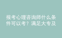 報考心理咨詢師什么條件可以考？滿足大專及以上學(xué)歷即可報名該考試