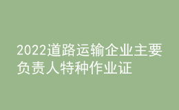 2022道路運(yùn)輸企業(yè)主要負(fù)責(zé)人特種作業(yè)證考試題庫(kù)模擬考試平臺(tái)操作