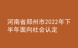 河南省鄭州市2022年下半年面向社會(huì)認(rèn)定教師資格通知