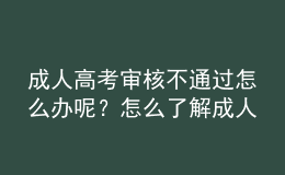 成人高考審核不通過怎么辦呢？怎么了解成人高考審核通沒通過？