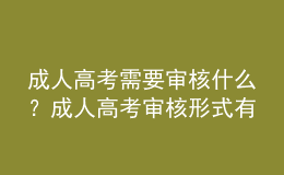 成人高考需要審核什么？成人高考審核形式有哪些？