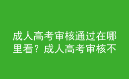 成人高考審核通過在哪里看？成人高考審核不通過怎么辦？