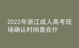 2022年浙江成人高考現(xiàn)場確認(rèn)時(shí)間是在什么時(shí)候？
