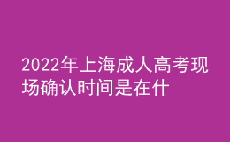 2022年上海成人高考現(xiàn)場確認時間是在什么時候？報名步驟是什么？