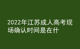 2022年江蘇成人高考現(xiàn)場(chǎng)確認(rèn)時(shí)間是在什么時(shí)候？現(xiàn)場(chǎng)報(bào)名信息確認(rèn)有什么要求？