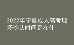 2022年寧夏成人高考現(xiàn)場確認(rèn)時間是在什么時候？現(xiàn)場確認(rèn)需要哪些材料？