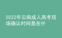 2022年云南成人高考現(xiàn)場(chǎng)確認(rèn)時(shí)間是在什么時(shí)候？哪些考生需要現(xiàn)場(chǎng)確認(rèn)？