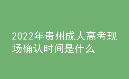 2022年貴州成人高考現(xiàn)場確認時間是什么時候？步驟是什么？