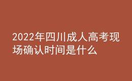 2022年四川成人高考現(xiàn)場(chǎng)確認(rèn)時(shí)間是什么時(shí)候？確認(rèn)流程是什么？