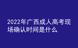 2022年廣西成人高考現(xiàn)場確認(rèn)時間是什么時候？需要審核一些什么資料？