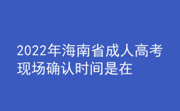 2022年海南省成人高考現(xiàn)場(chǎng)確認(rèn)時(shí)間是在什么時(shí)候？