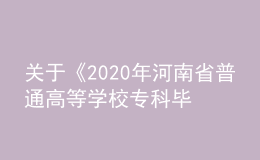 關(guān)于《2020年河南省普通高等學(xué)校專科畢業(yè)生進(jìn)入本科階段學(xué)習(xí)增加本、?？茖I(yè)對(duì)照及考試課程一覽表》的