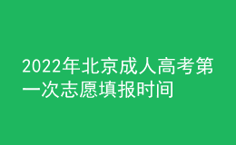 2022年北京成人高考第一次志愿填報(bào)時(shí)間是在什么時(shí)候？