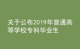 關(guān)于公布2019年普通高等學(xué)校?？飘厴I(yè)生升入本科階段學(xué)習(xí)招生計(jì)劃的通知