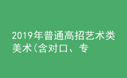 2019年普通高招藝術(shù)類美術(shù)(含對(duì)口、專升本)、編導(dǎo)制作、書法成績(jī)公布