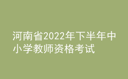 河南省2022年下半年中小學教師資格考試（筆試）延期舉行公告