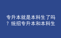 專升本就是本科生了嗎？統(tǒng)招專升本和本科生有什么區(qū)別嗎？ 