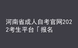 河南省成人自考官網(wǎng)2022考生平臺(tái)「報(bào)名入口」