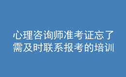 心理咨詢師準考證忘了需及時聯(lián)系報考的培訓機構解決處理