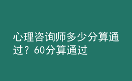 心理咨詢師多少分算通過？60分算通過
