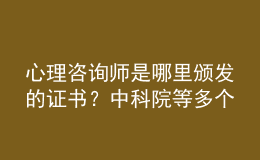 心理咨詢師是哪里頒發(fā)的證書？中科院等多個(gè)機(jī)構(gòu)均可選擇