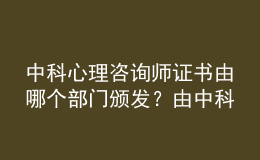 中科心理咨詢師證書由哪個(gè)部門頒發(fā)？由中科院心理所頒發(fā)