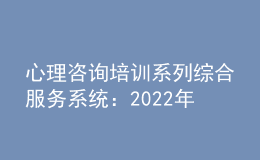 心理咨詢培訓(xùn)系列綜合服務(wù)系統(tǒng)：2022年11月批次心理咨詢師證書查詢網(wǎng)站