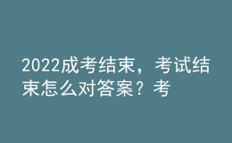 2022成考結(jié)束，考試結(jié)束怎么對答案？考試成績什么時候公布？