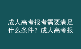 成人高考報考需要滿足什么條件？成人高考報名需要提交什么材料？
