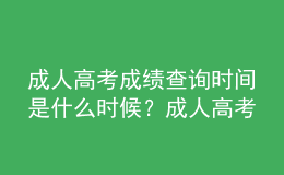 成人高考成績查詢時間是什么時候？成人高考查詢成績流程是什么？