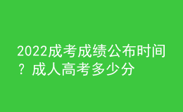 2022成考成績(jī)公布時(shí)間？成人高考多少分合格？
