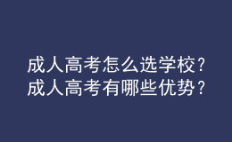 成人高考怎么選學(xué)校？成人高考有哪些優(yōu)勢(shì)？