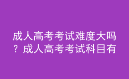 成人高考考試難度大嗎？成人高考考試科目有哪些？