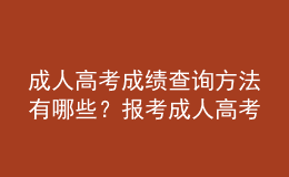 成人高考成績(jī)查詢(xún)方法有哪些？報(bào)考成人高考注意事項(xiàng)有哪些？