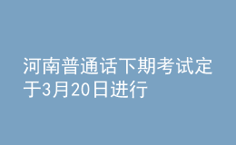 河南普通話下期考試定于3月20日進行