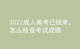 2022成人高考已結(jié)束，怎么檢查考試成績？什么時候發(fā)錄取通知書？