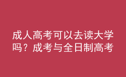 成人高考可以去讀大學(xué)嗎？成考與全日制高考有什么不同？