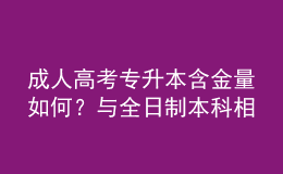 成人高考專升本含金量如何？與全日制本科相比，優(yōu)勢在哪？
