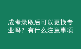 成考錄取后可以更換專業(yè)嗎？有什么注意事項(xiàng)？