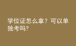 學(xué)位證怎么拿？可以單獨考嗎? 