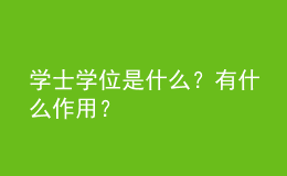 學(xué)士學(xué)位是什么？有什么作用？ 