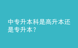 中專升本科是高升本還是專升本？ 