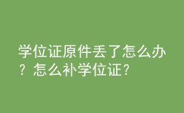 學位證原件丟了怎么辦？怎么補學位證？ 