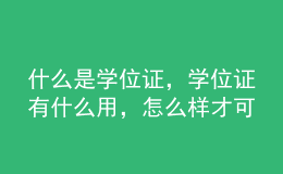 什么是學位證，學位證有什么用，怎么樣才可以拿到學位證？ 